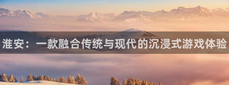 28大神app怎么下载：淮安：一款融合传统与现代的沉浸式游戏